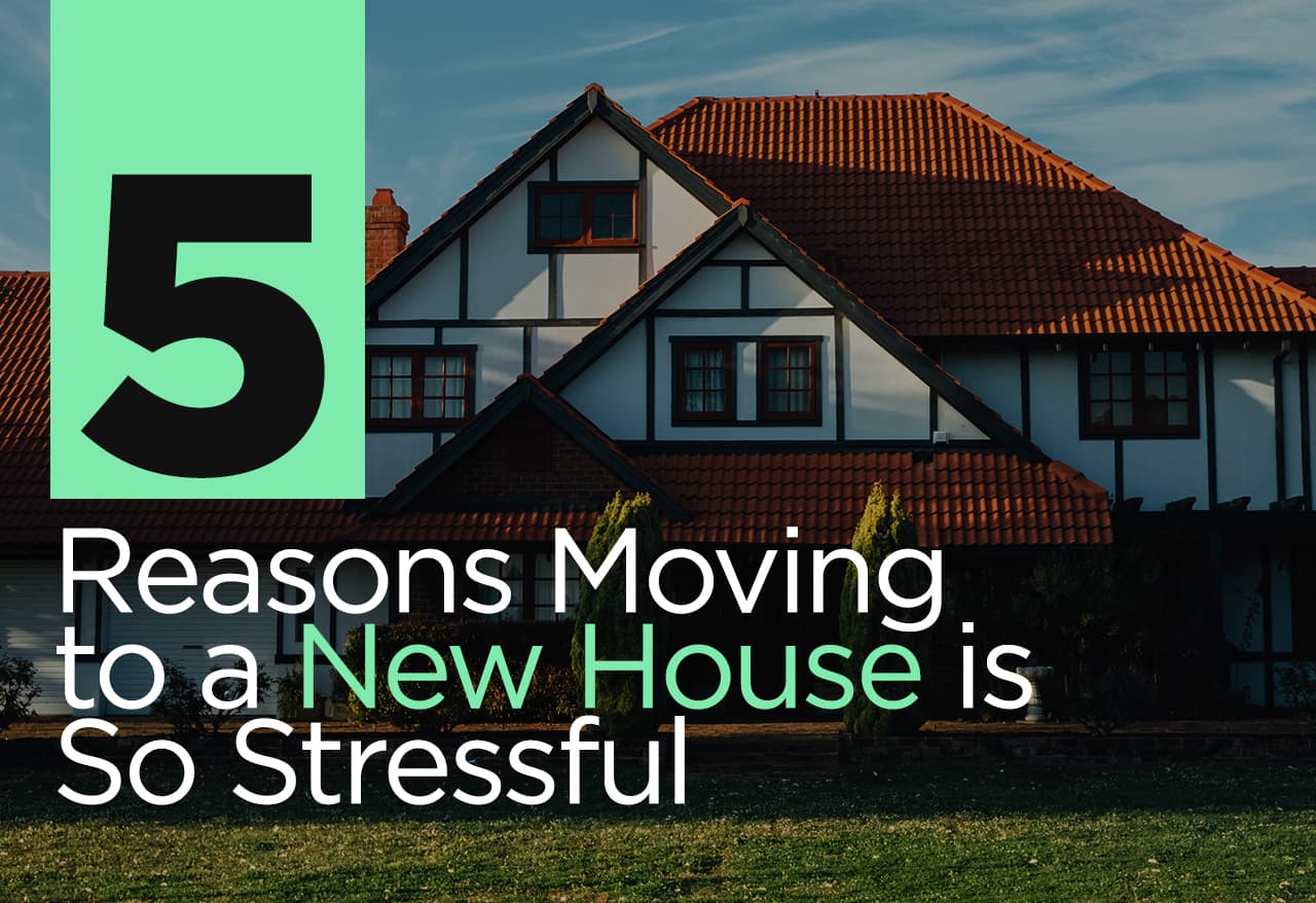 5 Reasons Moving to a New House is So Stressful